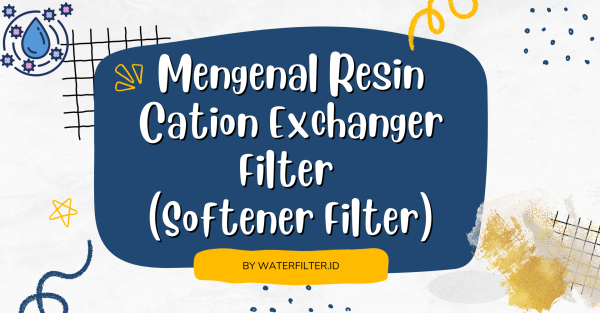 Mengenal Resin Cation Exchanger Filter (Softener Filter)