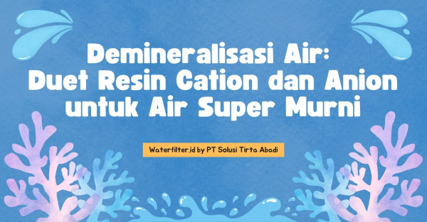 Demineralisasi Air: Duet Resin Cation dan Anion untuk Air Super Murni
